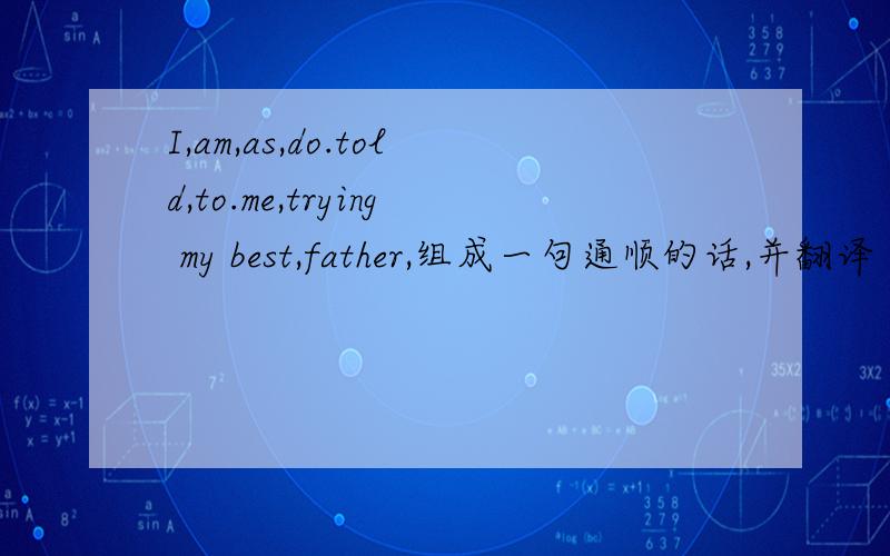 I,am,as,do.told,to.me,trying my best,father,组成一句通顺的话,并翻译