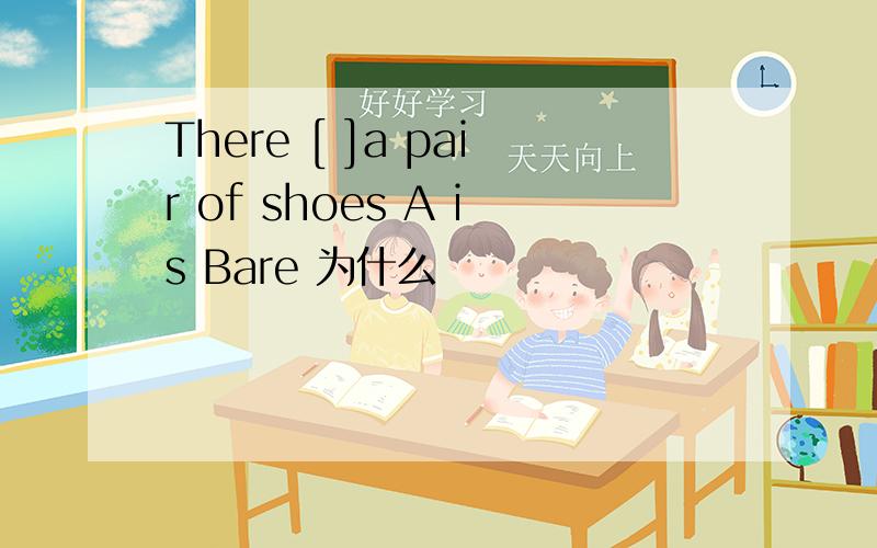 There [ ]a pair of shoes A is Bare 为什么