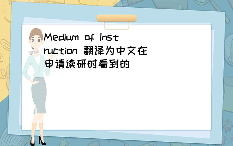 Medium of Instruction 翻译为中文在申请读研时看到的