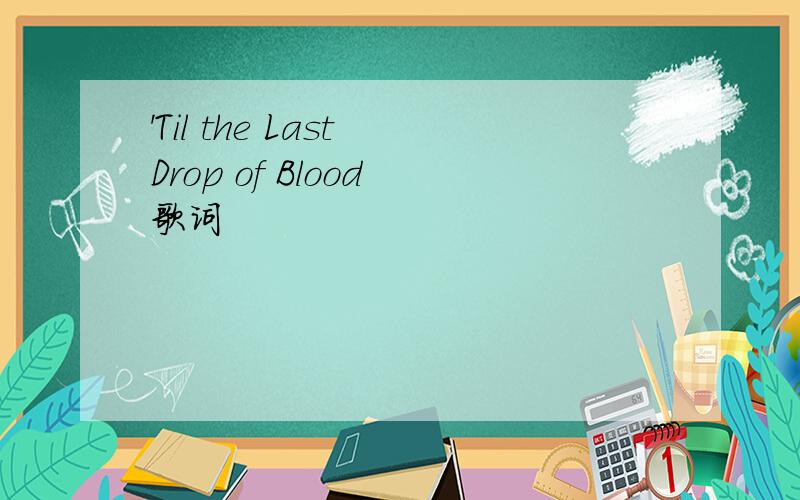 'Til the Last Drop of Blood 歌词