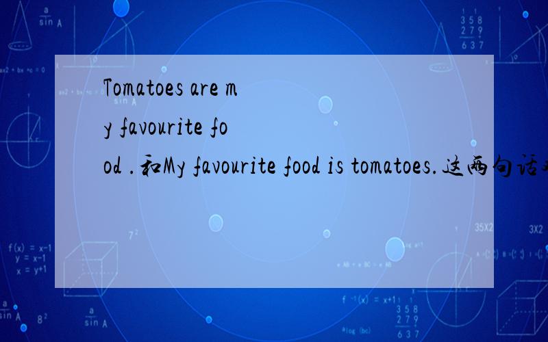 Tomatoes are my favourite food .和My favourite food is tomatoes.这两句话对吗