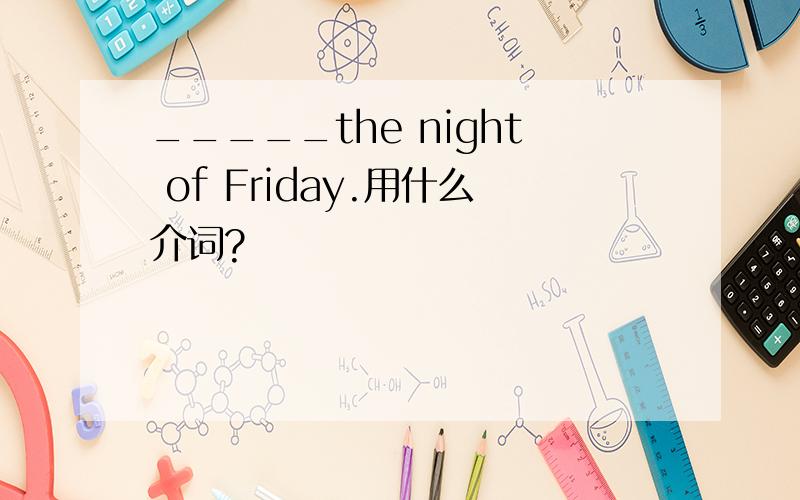 _____the night of Friday.用什么介词?