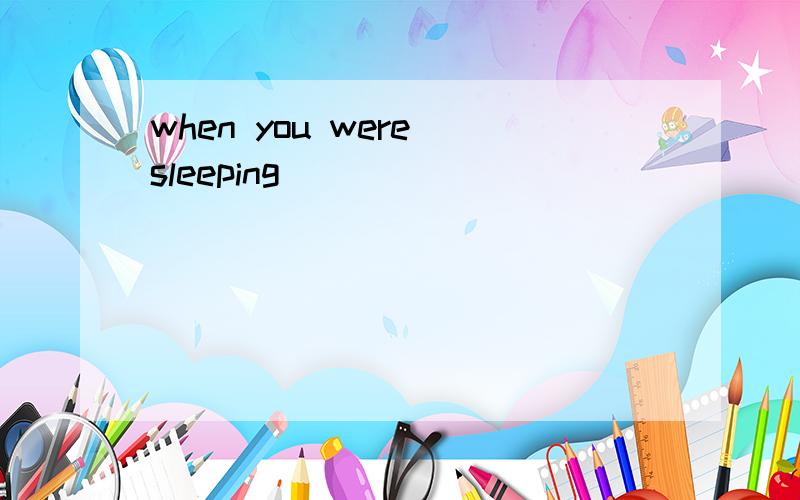 when you were sleeping