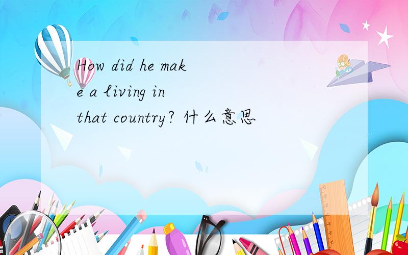 How did he make a living in that country? 什么意思