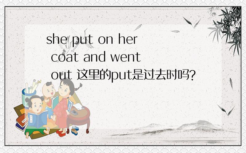 she put on her coat and went out 这里的put是过去时吗?