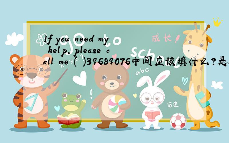If you need my help,please call me ( )39689076中间应该填什么?是on in for 还是不填?