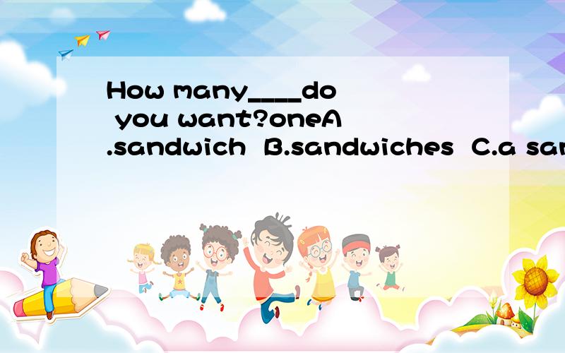 How many____do you want?oneA.sandwich  B.sandwiches  C.a sandwich  理由