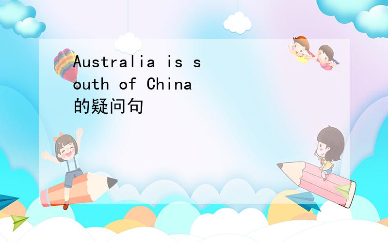 Australia is south of China 的疑问句