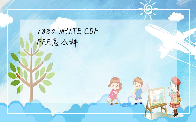 1880 WHITE COFFEE怎么样