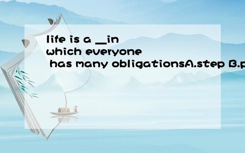 life is a ＿in which everyone has many obligationsA.step B.period C.process D.distance请问应该选哪个啊!