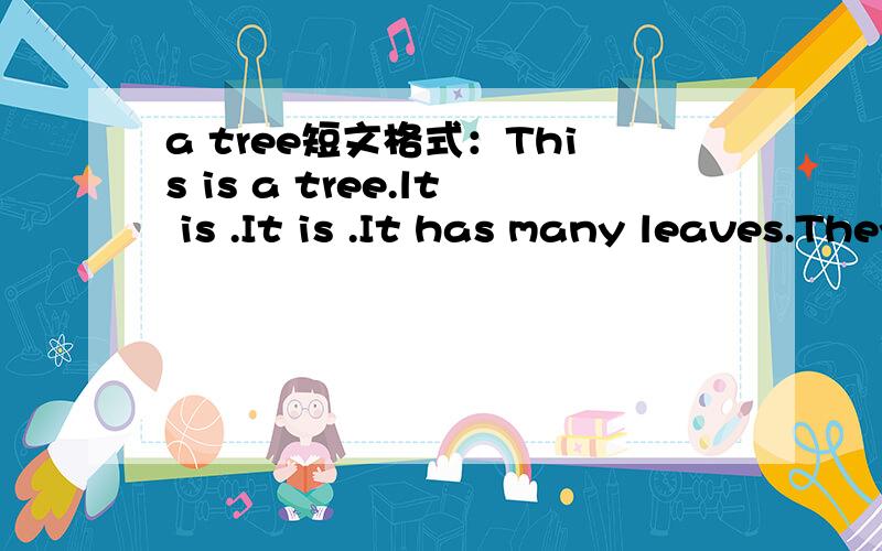 a tree短文格式：This is a tree.lt is .It is .It has many leaves.They are .They can .接下去的都是格式,包括这个,帮我补完.