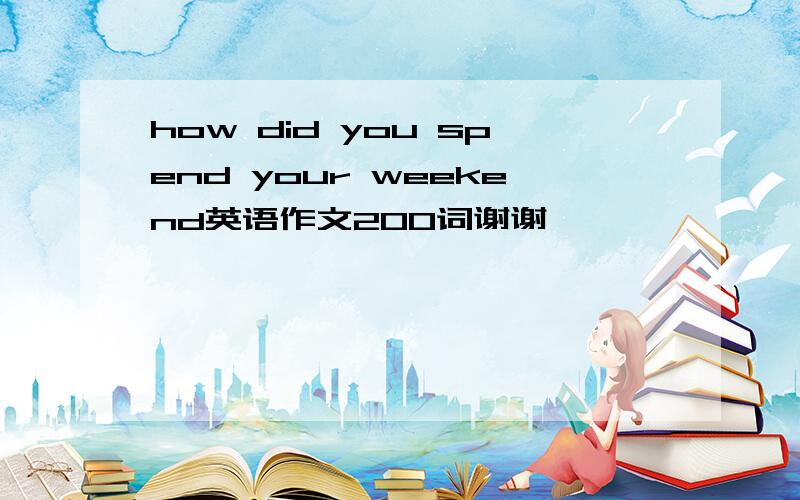 how did you spend your weekend英语作文200词谢谢