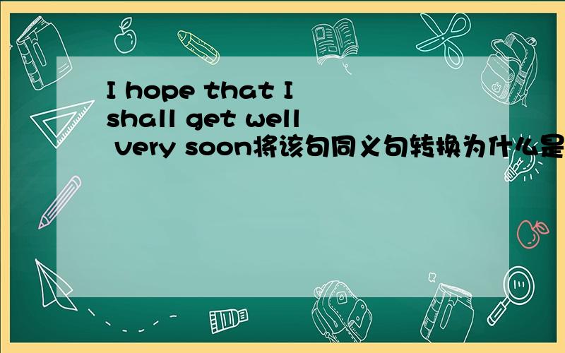 I hope that I shall get well very soon将该句同义句转换为什么是I hope to get well very soon啊这里省略了什么?原理是什么?