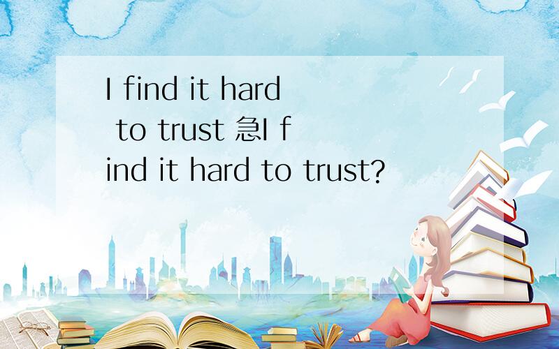 I find it hard to trust 急I find it hard to trust?