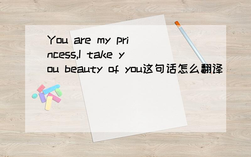 You are my princess,I take you beauty of you这句话怎么翻译
