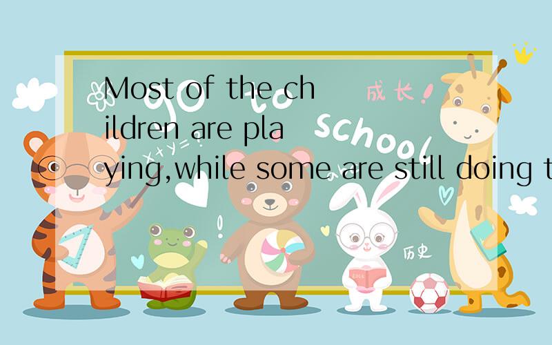 Most of the children are playing,while some are still doing their homework.(句型转换)Most of the children are ____ ____,while some are still doing their homework.