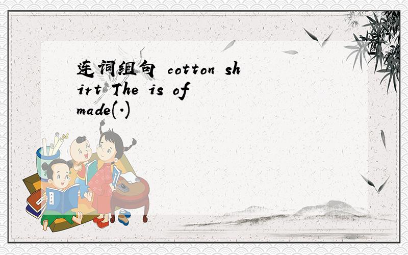 连词组句 cotton shirt The is of made(.)