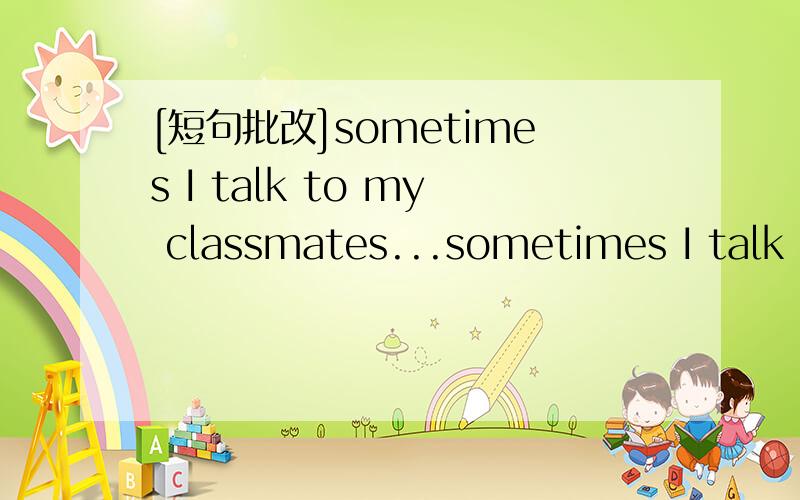 [短句批改]sometimes I talk to my classmates...sometimes I talk to my classmates,if they are not interested,it can’t upset me any more.这个句子怎样写才更好一点呢?