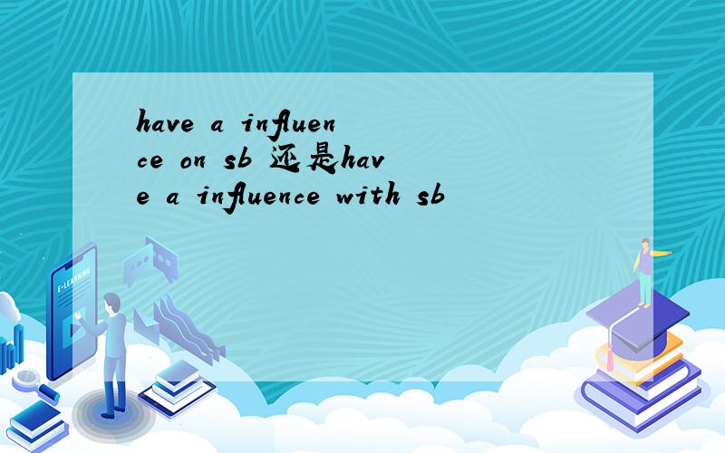 have a influence on sb 还是have a influence with sb