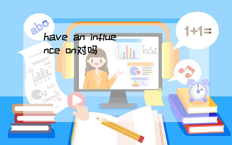 have an influence on对吗