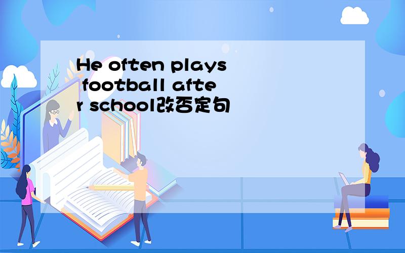 He often plays football after school改否定句
