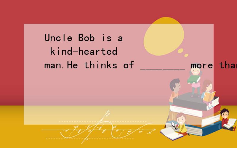 Uncle Bob is a kind-hearted man.He thinks of ________ more than himself.A.other B.others C.the other D.the others