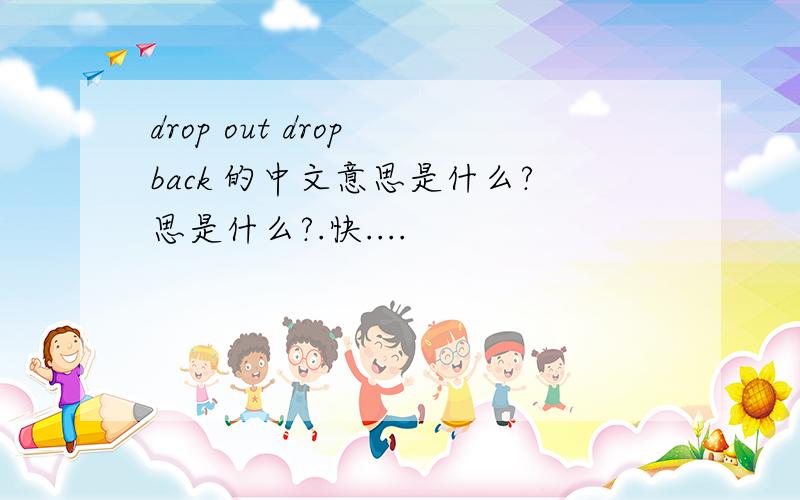 drop out drop back 的中文意思是什么?思是什么?.快....