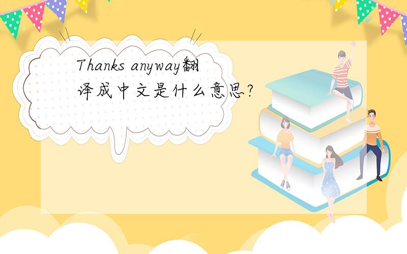 Thanks anyway翻译成中文是什么意思?