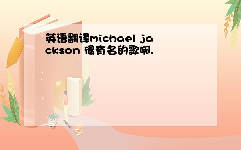 英语翻译michael jackson 很有名的歌啊.