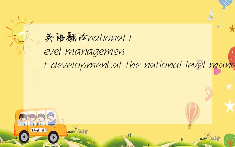 英语翻译national level management development.at the national level management of our company.其中的national在句中比较好的翻译方式是什么,整个部分要和谐.呵呵 thanks!翻译成“国家级、”我感觉不是很合适啊