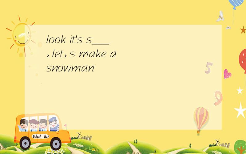 look it's s___,let,s make a snowman