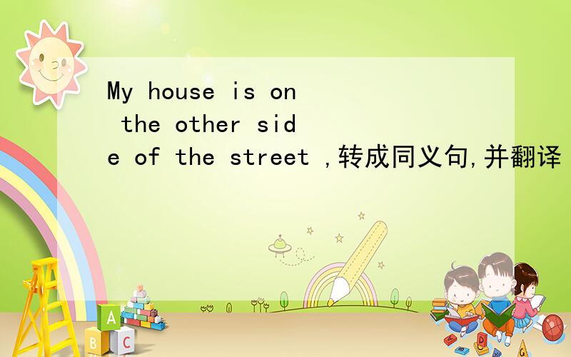 My house is on the other side of the street ,转成同义句,并翻译