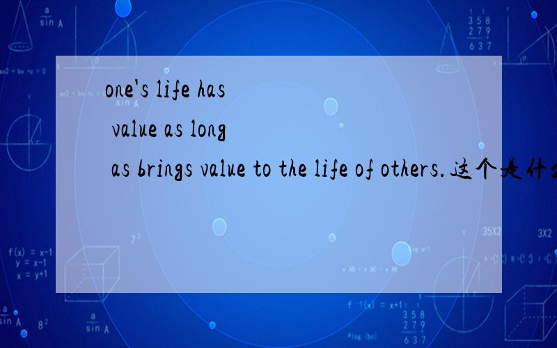 one's life has value as long as brings value to the life of others.这个是什么句子，怎么用法？