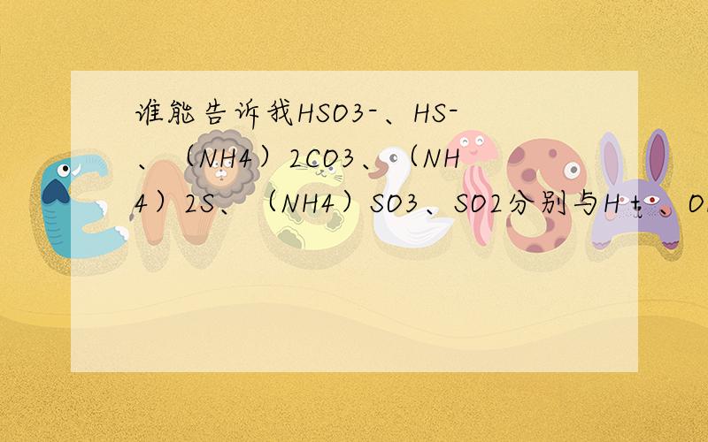 谁能告诉我HSO3-、HS-、（NH4）2CO3、（NH4）2S、（NH4）SO3、SO2分别与H＋、OH-反应的离子方程式,