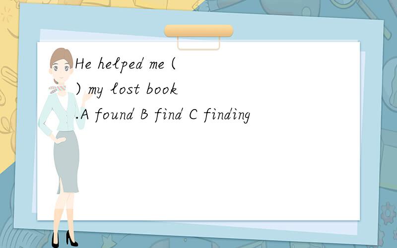 He helped me () my lost book.A found B find C finding