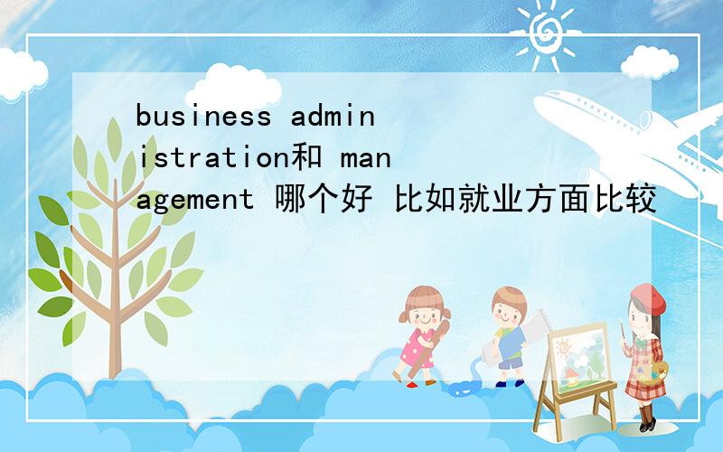 business administration和 management 哪个好 比如就业方面比较