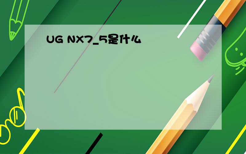 UG NX7_5是什么