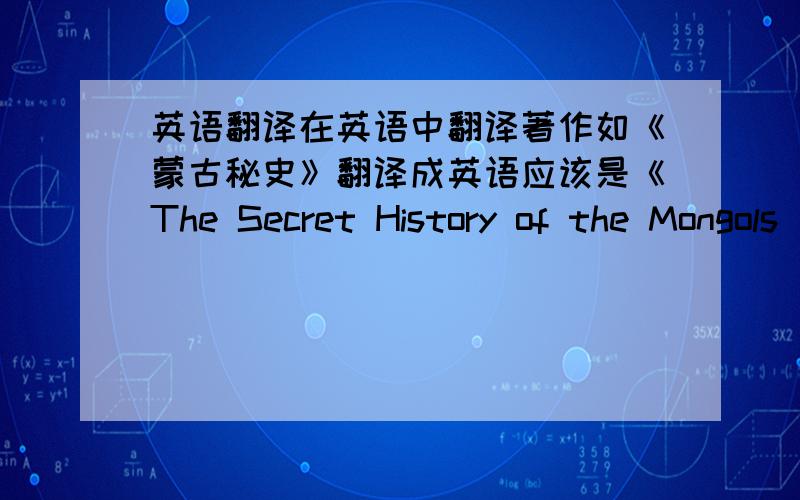 英语翻译在英语中翻译著作如《蒙古秘史》翻译成英语应该是《The Secret History of the Mongols 》还是用引号“The Secret History of the Mongols ”在题目中和在段落中有什么区别吗