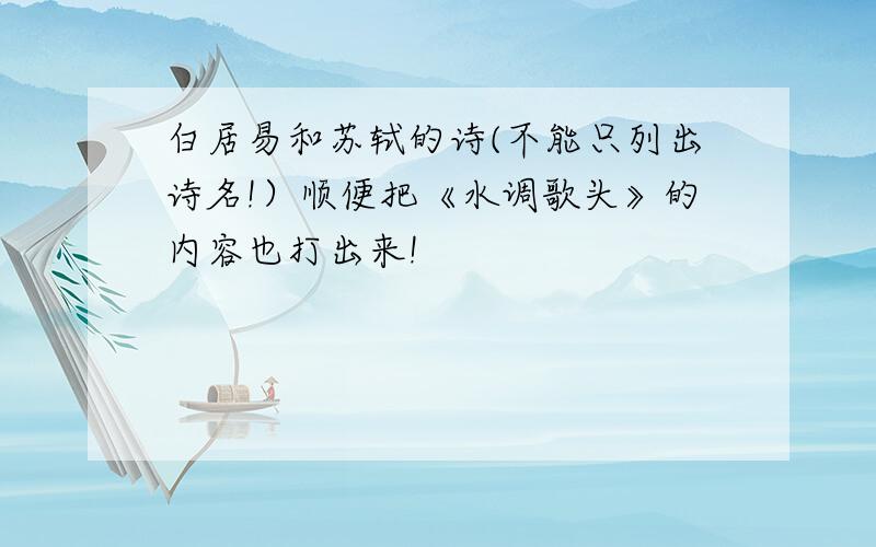 白居易和苏轼的诗(不能只列出诗名!）顺便把《水调歌头》的内容也打出来!