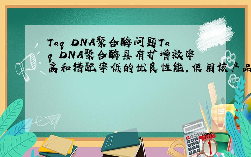 Taq DNA聚合酶问题Taq DNA聚合酶具有扩增效率高和错配率低的优良性能,使用该产品扩增得到的PCR产物的3’末端附有一个'A'碱基,请问如何产生的?
