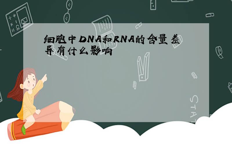 细胞中DNA和RNA的含量差异有什么影响