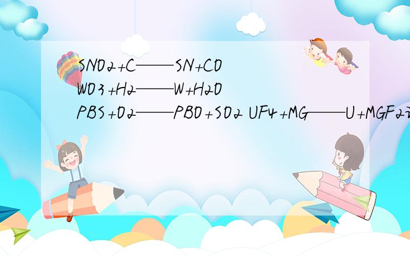 SNO2+C——SN+CO WO3+H2——W+H2O PBS+O2——PBO+SO2 UF4+MG——U+MGF2谁是氧化剂谁是还原剂AU(CN)2+ZN——AU+ZN(CN)⑵4