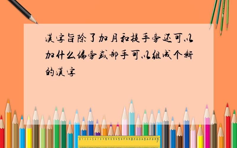 汉字旨除了加月和提手旁还可以加什么偏旁或部手可以组成个新的汉字