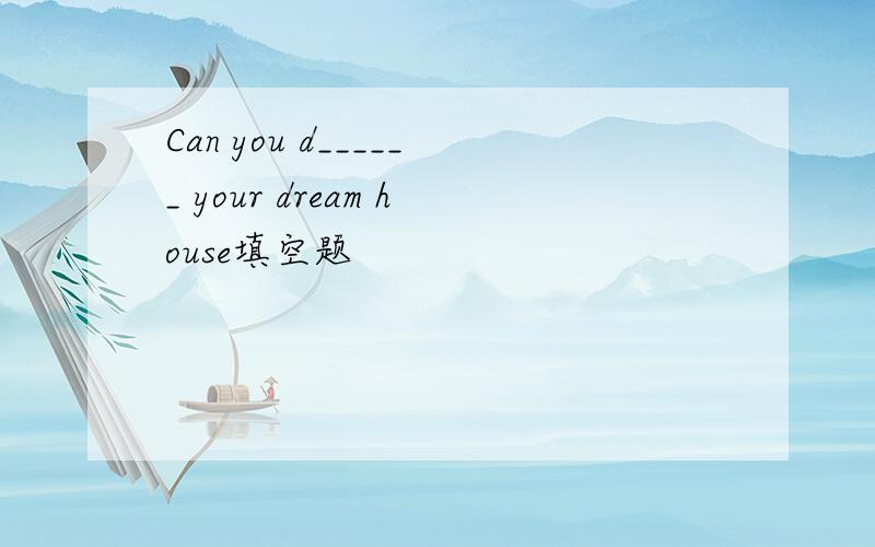 Can you d______ your dream house填空题