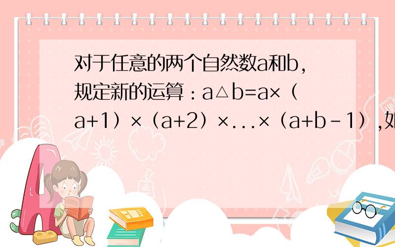 对于任意的两个自然数a和b,规定新的运算：a△b=a×（a+1）×（a+2）×...×（a+b-1）,如果（x△3）△2=3660,则x=（?）