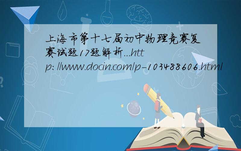 上海市第十七届初中物理竞赛复赛试题17题解析...http://www.docin.com/p-103488606.html