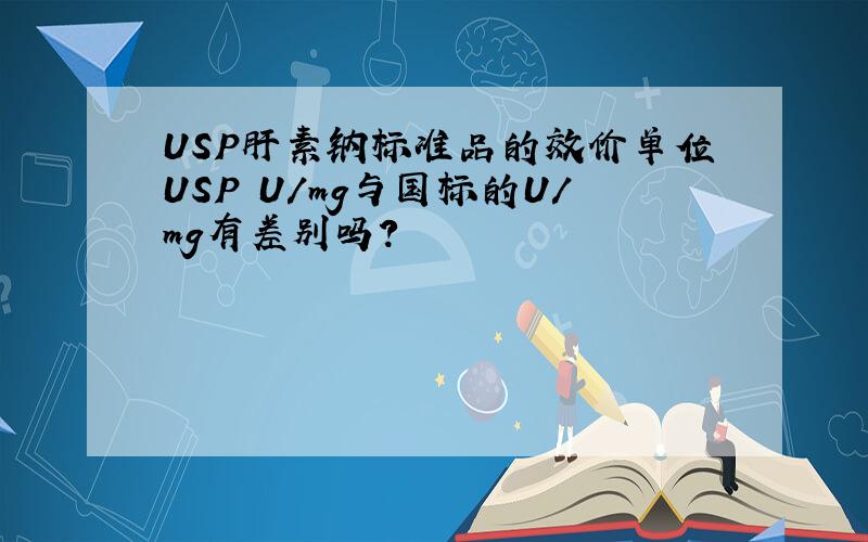 USP肝素钠标准品的效价单位USP U/mg与国标的U/mg有差别吗?
