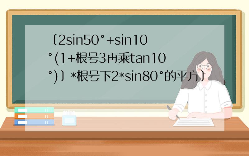 〔2sin50°+sin10°(1+根号3再乘tan10°)〕*根号下2*sin80°的平方〕