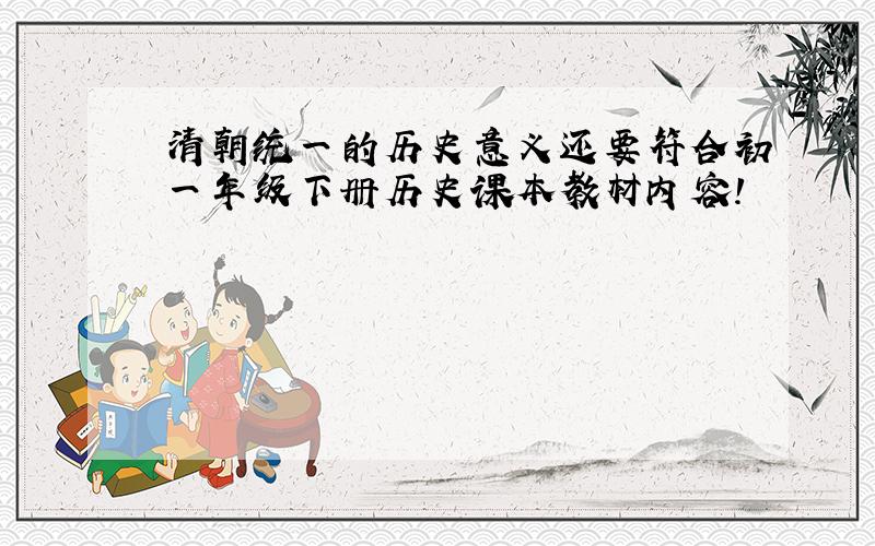清朝统一的历史意义还要符合初一年级下册历史课本教材内容!