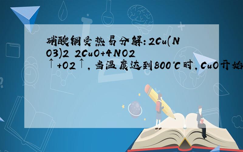 硝酸铜受热易分解：2Cu(NO3)2 2CuO+4NO2↑+O2↑,当温度达到800℃时,CuO开始分解：4CuO 2Cu2O+ O2↑,至1000℃以上,CuO完全分解（加热过程中忽略2NO2?N2O4,2NO2→2NO+O2等反应）.现取5.64gCu(NO3)2无水晶体,在一定